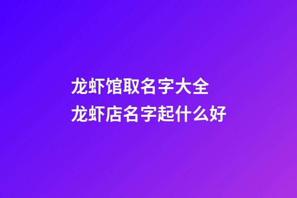 龙虾馆取名字大全 龙虾店名字起什么好-第1张-店铺起名-玄机派